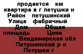 продается 1 км квартира в г петушки н › Район ­ петушинский › Улица ­ фабричный › Дом ­ 38 › Общая площадь ­ 34 › Цена ­ 1 300 000 - Владимирская обл., Петушинский р-н, Петушки г. Недвижимость » Квартиры продажа   